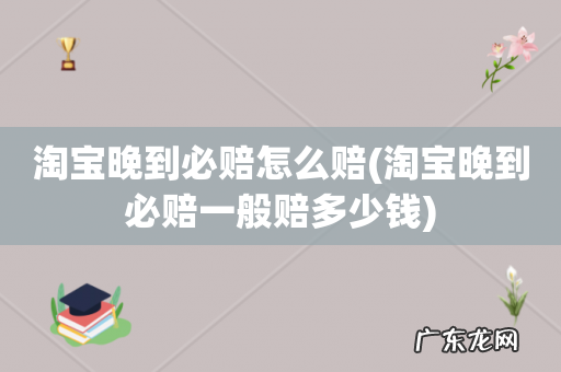 淘宝晚到必赔一般赔多少钱 淘宝晚到必赔怎么赔