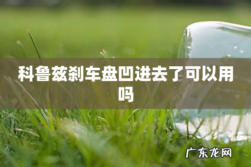 科鲁兹刹车盘凹进去了可以用吗