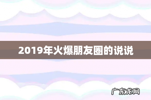 2019年火爆朋友圈的说说