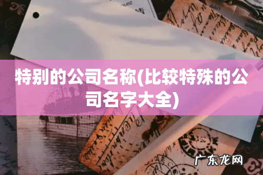 比较特殊的公司名字大全 特别的公司名称