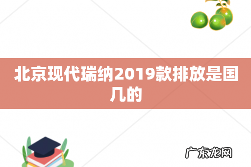 北京现代瑞纳2019款排放是国几的