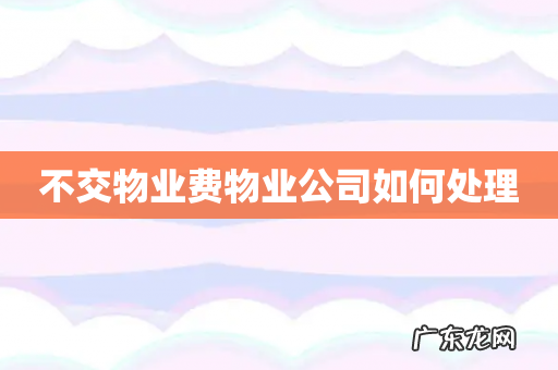 不交物业费物业公司如何处理