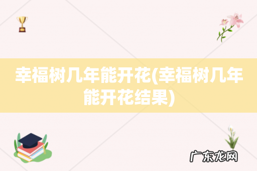 幸福树几年能开花结果 幸福树几年能开花