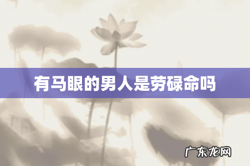 有马眼的男人是劳碌命吗