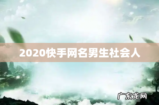2020快手网名男生社会人
