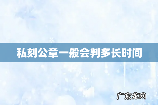 私刻公章一般会判多长时间