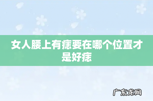 女人腰上有痣要在哪个位置才是好痣