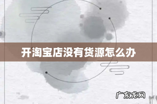 开淘宝店没有货源怎么办