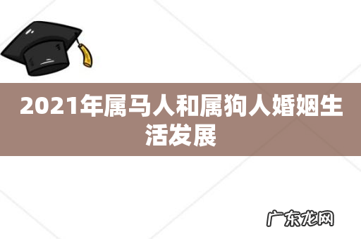2021年属马人和属狗人婚姻生活发展