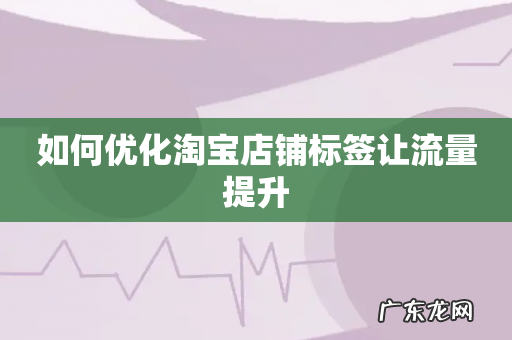 如何优化淘宝店铺标签让流量提升