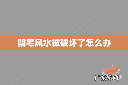 阴宅风水被破坏了怎么办