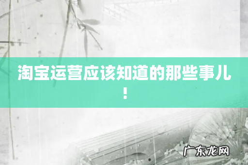 淘宝运营应该知道的那些事儿!