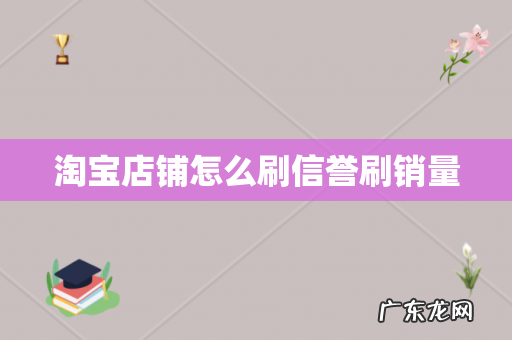 淘宝店铺怎么刷信誉刷销量