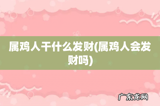 属鸡人会发财吗 属鸡人干什么发财