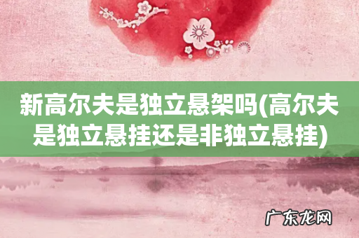 高尔夫是独立悬挂还是非独立悬挂 新高尔夫是独立悬架吗