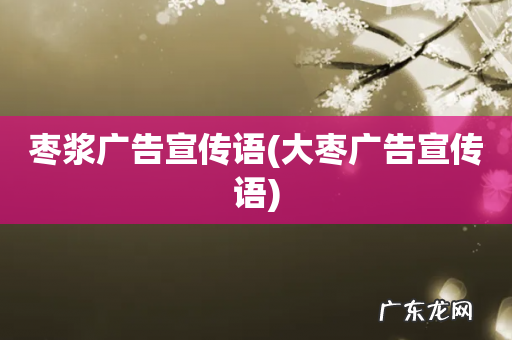 大枣广告宣传语 枣浆广告宣传语