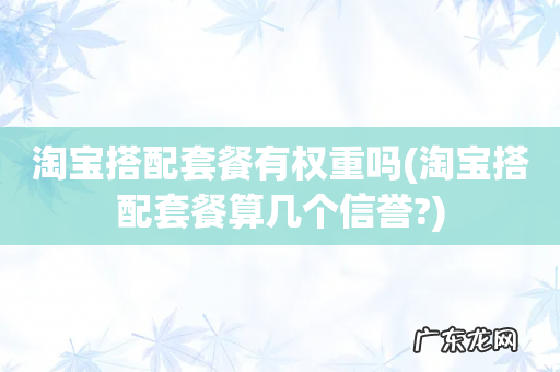 淘宝搭配套餐算几个信誉? 淘宝搭配套餐有权重吗