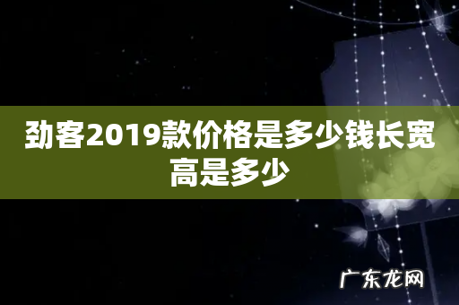 劲客2019款价格是多少钱长宽高是多少