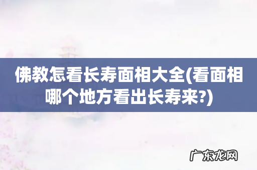 看面相哪个地方看出长寿来? 佛教怎看长寿面相大全