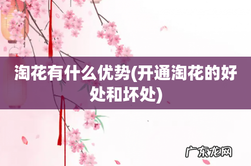 开通淘花的好处和坏处 淘花有什么优势