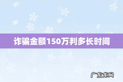 诈骗金额150万判多长时间