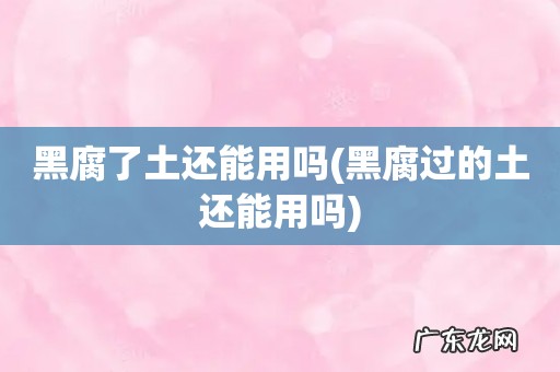 黑腐过的土还能用吗 黑腐了土还能用吗
