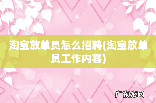 淘宝放单员工作内容 淘宝放单员怎么招聘