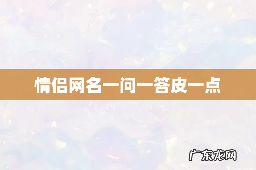 情侣网名一问一答皮一点