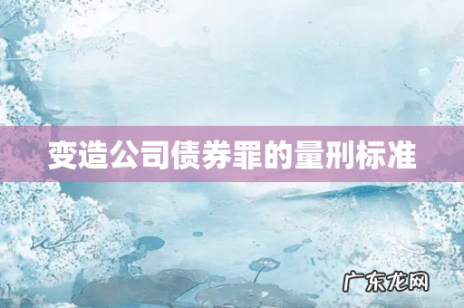 变造公司债券罪的量刑标准