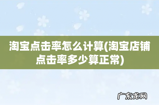 淘宝店铺点击率多少算正常 淘宝点击率怎么计算