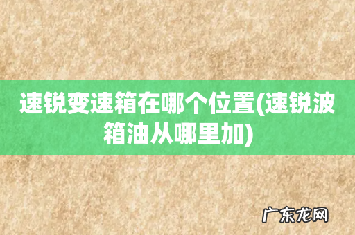 速锐波箱油从哪里加 速锐变速箱在哪个位置