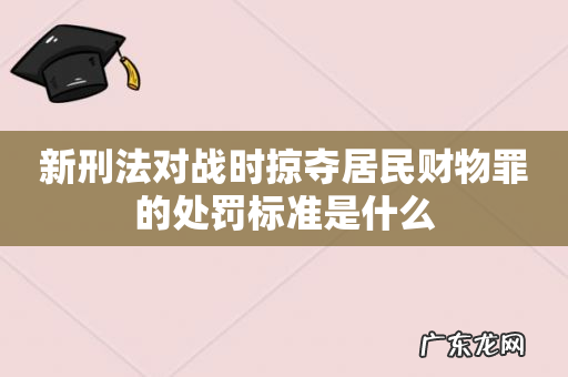 新刑法对战时掠夺居民财物罪的处罚标准是什么