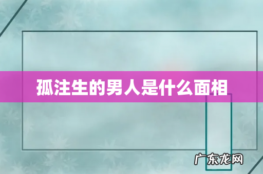 孤注生的男人是什么面相