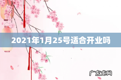 2021年1月25号适合开业吗