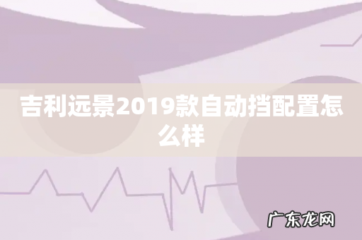 吉利远景2019款自动挡配置怎么样