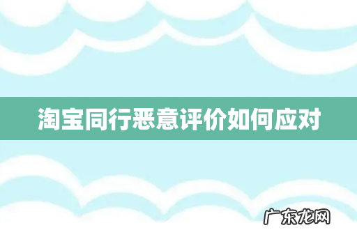 淘宝同行恶意评价如何应对
