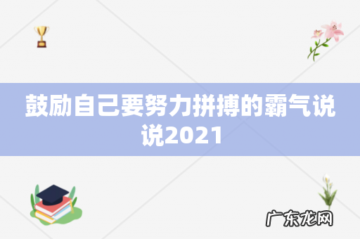 鼓励自己要努力拼搏的霸气说说2021