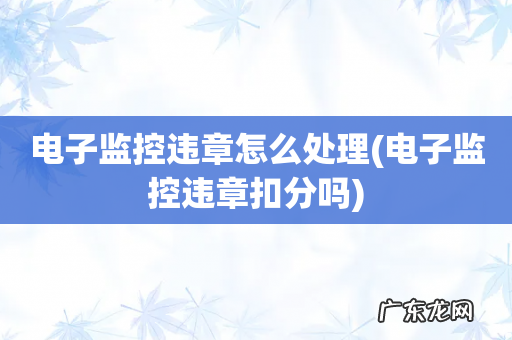 电子监控违章扣分吗 电子监控违章怎么处理