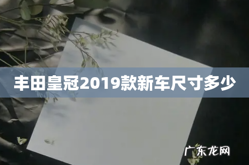 丰田皇冠2019款新车尺寸多少