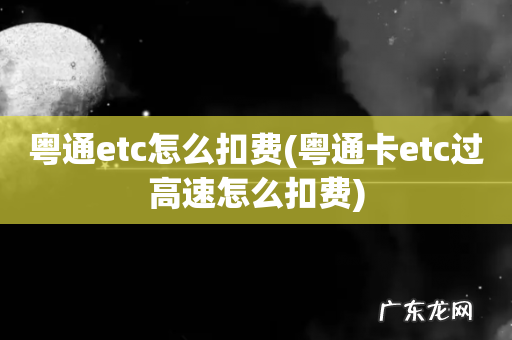 粤通卡etc过高速怎么扣费 粤通etc怎么扣费