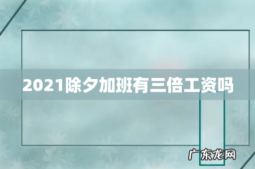 2021除夕加班有三倍工资吗
