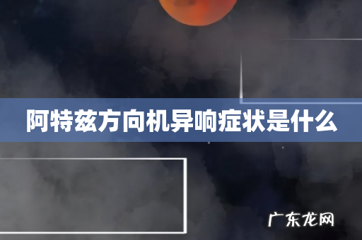 阿特兹方向机异响症状是什么