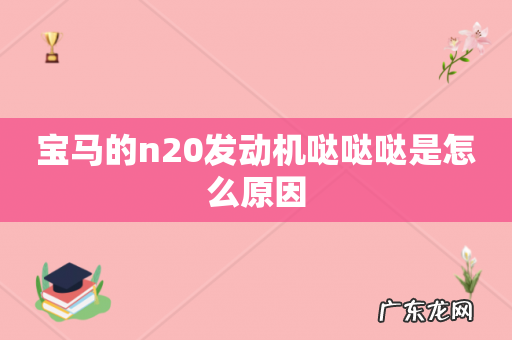 宝马的n20发动机哒哒哒是怎么原因