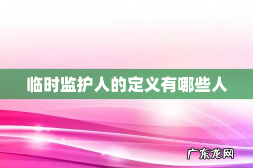 临时监护人的定义有哪些人