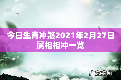 今日生肖冲煞2021年2月27日属相相冲一览