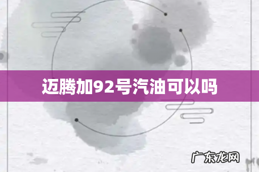 迈腾加92号汽油可以吗