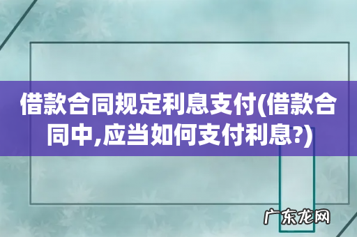 借款合同中,应当如何支付利息? 借款合同规定利息支付