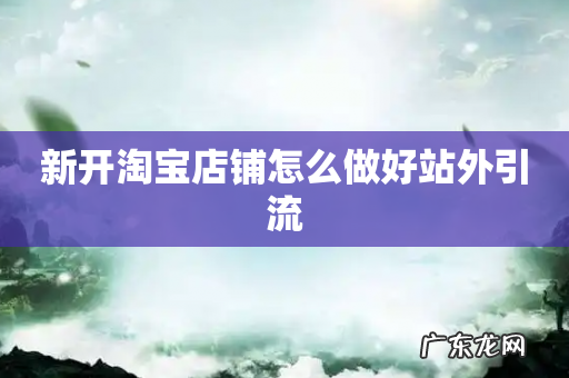 新开淘宝店铺怎么做好站外引流