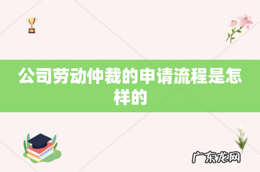 公司劳动仲裁的申请流程是怎样的