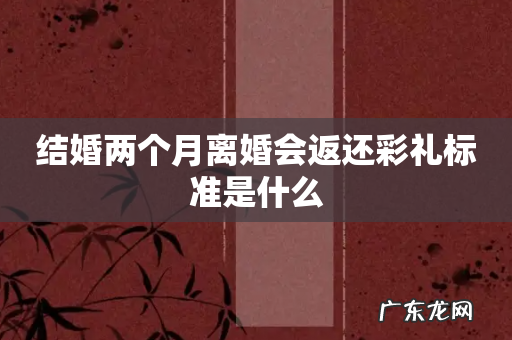 结婚两个月离婚会返还彩礼标准是什么